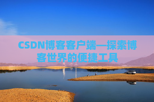CSDN博客客户端—探索博客世界的便捷工具